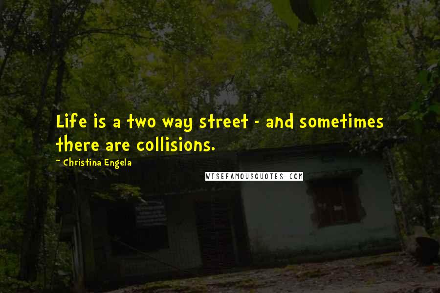 Christina Engela Quotes: Life is a two way street - and sometimes there are collisions.