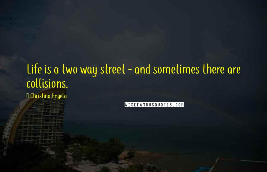 Christina Engela Quotes: Life is a two way street - and sometimes there are collisions.