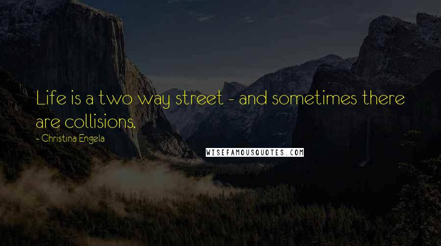 Christina Engela Quotes: Life is a two way street - and sometimes there are collisions.