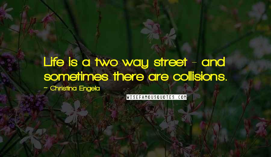 Christina Engela Quotes: Life is a two way street - and sometimes there are collisions.