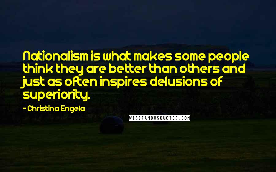 Christina Engela Quotes: Nationalism is what makes some people think they are better than others and just as often inspires delusions of superiority.