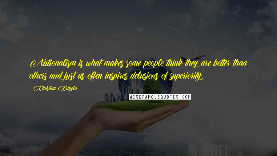 Christina Engela Quotes: Nationalism is what makes some people think they are better than others and just as often inspires delusions of superiority.