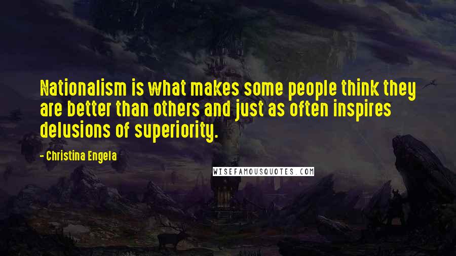 Christina Engela Quotes: Nationalism is what makes some people think they are better than others and just as often inspires delusions of superiority.