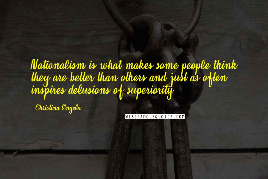 Christina Engela Quotes: Nationalism is what makes some people think they are better than others and just as often inspires delusions of superiority.