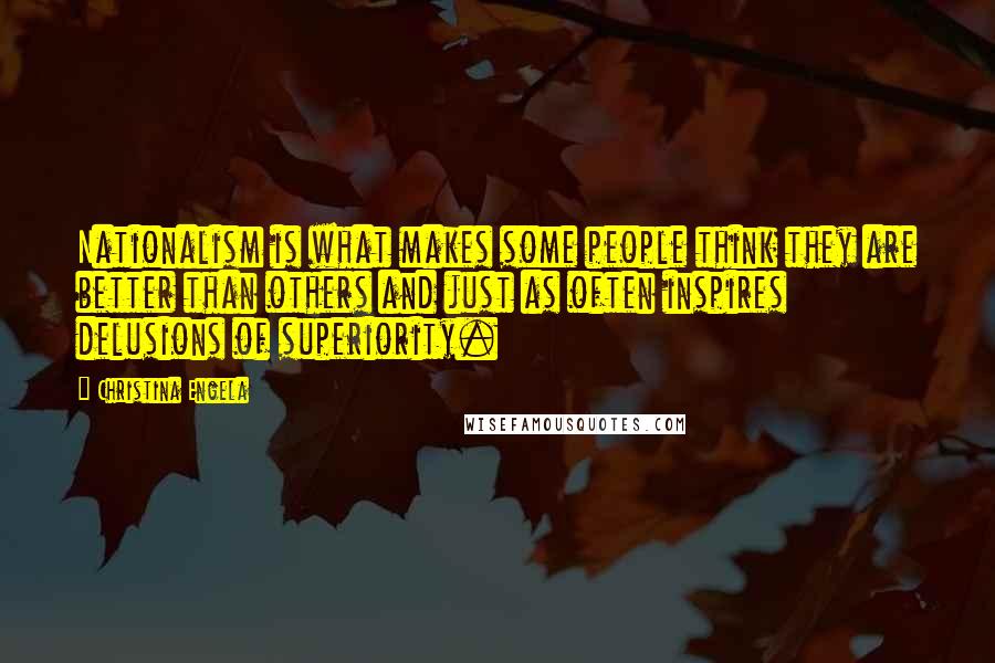 Christina Engela Quotes: Nationalism is what makes some people think they are better than others and just as often inspires delusions of superiority.