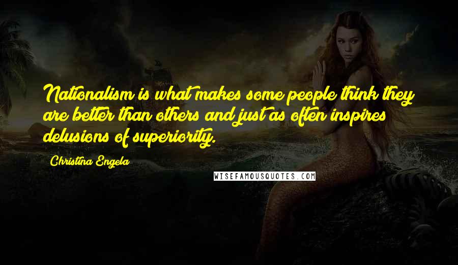 Christina Engela Quotes: Nationalism is what makes some people think they are better than others and just as often inspires delusions of superiority.