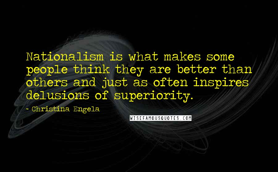 Christina Engela Quotes: Nationalism is what makes some people think they are better than others and just as often inspires delusions of superiority.
