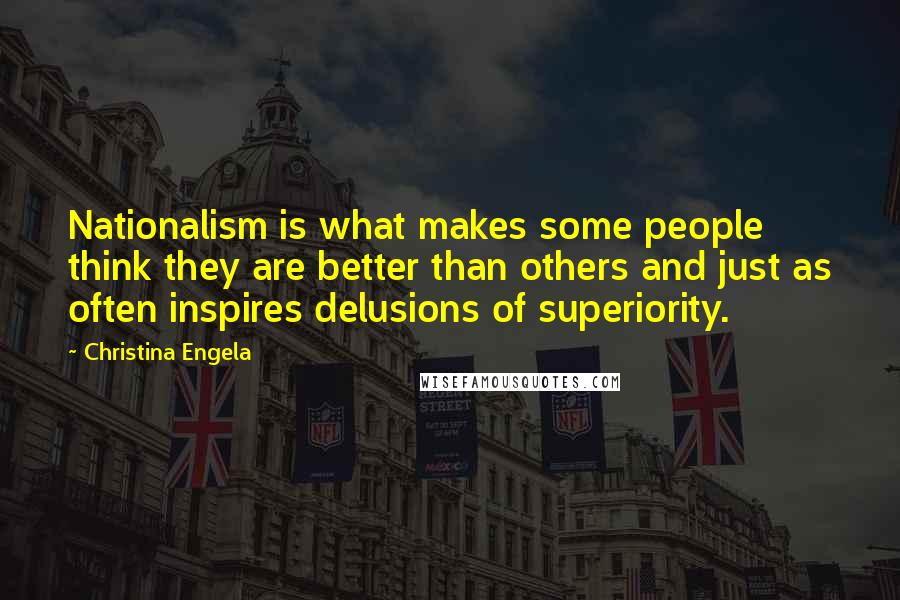 Christina Engela Quotes: Nationalism is what makes some people think they are better than others and just as often inspires delusions of superiority.