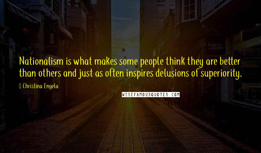 Christina Engela Quotes: Nationalism is what makes some people think they are better than others and just as often inspires delusions of superiority.