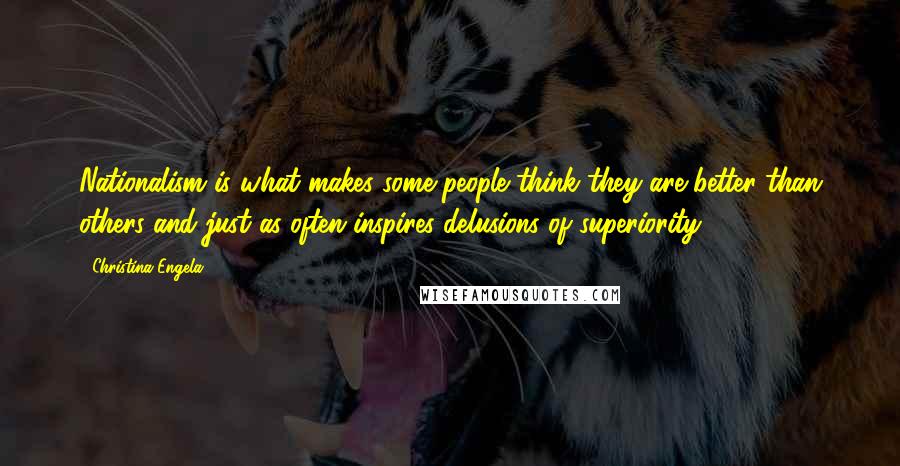 Christina Engela Quotes: Nationalism is what makes some people think they are better than others and just as often inspires delusions of superiority.