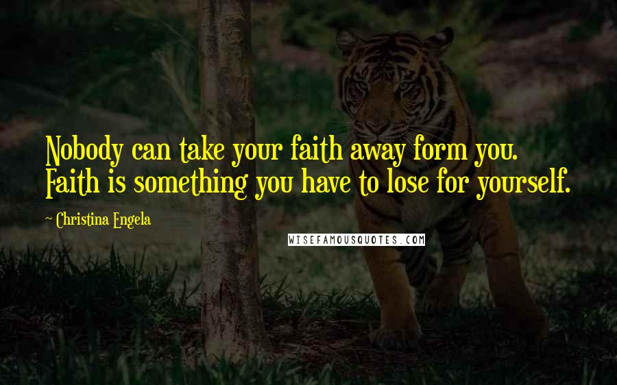 Christina Engela Quotes: Nobody can take your faith away form you. Faith is something you have to lose for yourself.