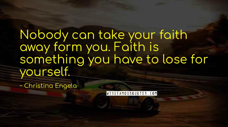 Christina Engela Quotes: Nobody can take your faith away form you. Faith is something you have to lose for yourself.