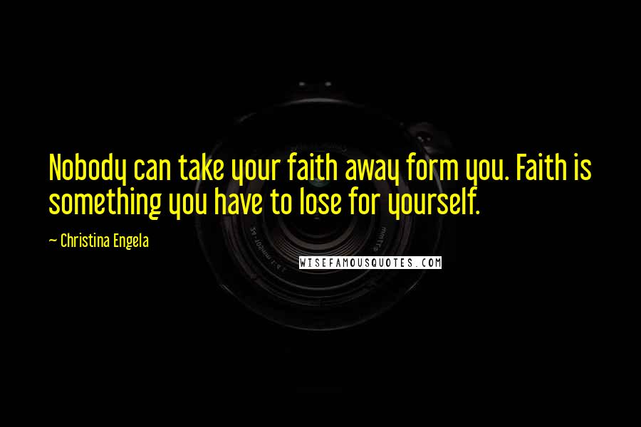 Christina Engela Quotes: Nobody can take your faith away form you. Faith is something you have to lose for yourself.