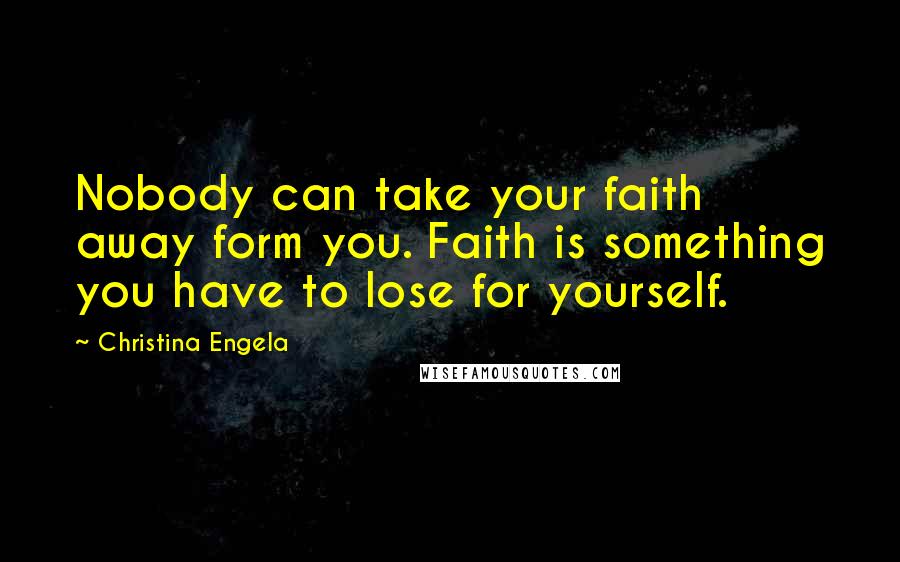 Christina Engela Quotes: Nobody can take your faith away form you. Faith is something you have to lose for yourself.