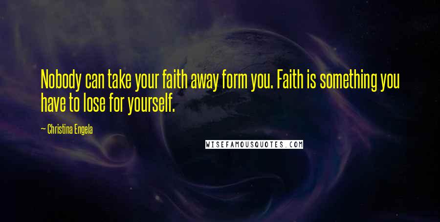 Christina Engela Quotes: Nobody can take your faith away form you. Faith is something you have to lose for yourself.