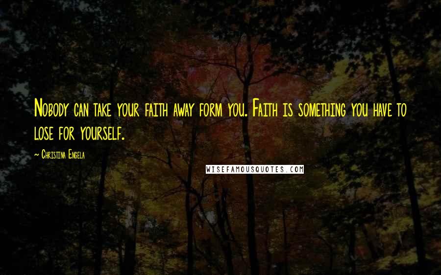 Christina Engela Quotes: Nobody can take your faith away form you. Faith is something you have to lose for yourself.