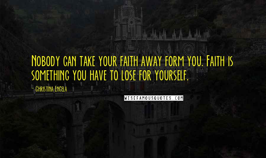 Christina Engela Quotes: Nobody can take your faith away form you. Faith is something you have to lose for yourself.