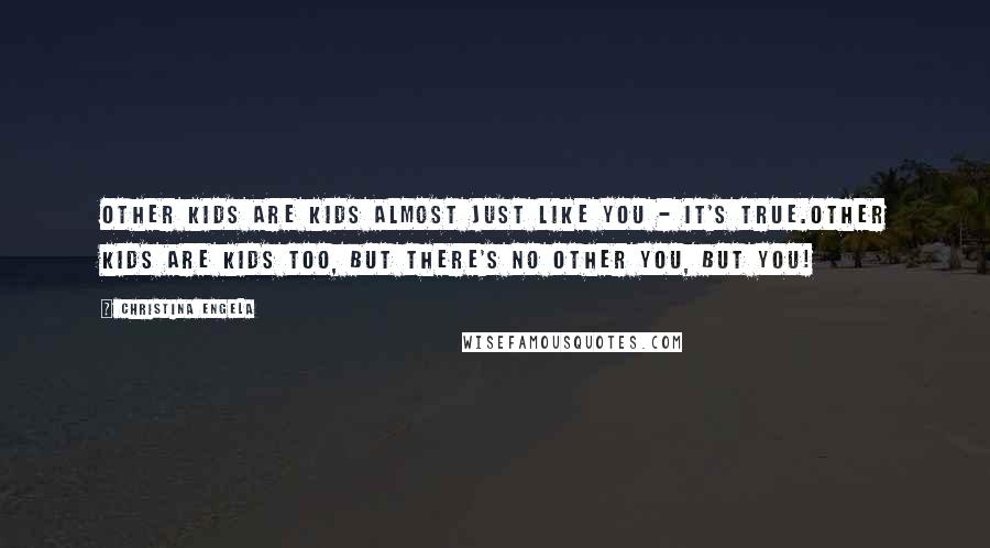 Christina Engela Quotes: Other kids are kids almost just like you - it's true.Other kids are kids too, but there's no other you, but YOU!