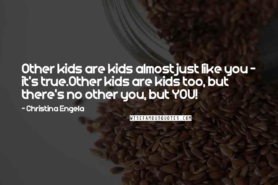 Christina Engela Quotes: Other kids are kids almost just like you - it's true.Other kids are kids too, but there's no other you, but YOU!