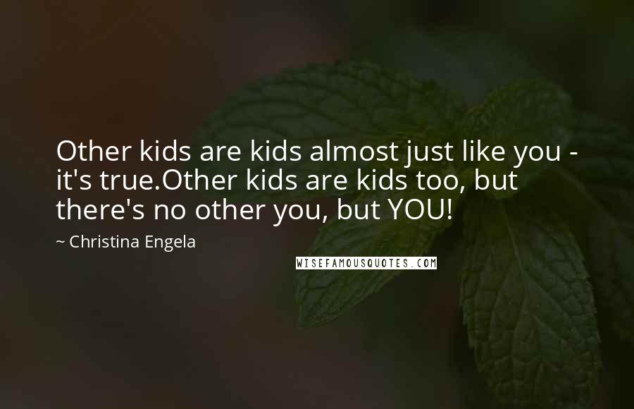 Christina Engela Quotes: Other kids are kids almost just like you - it's true.Other kids are kids too, but there's no other you, but YOU!