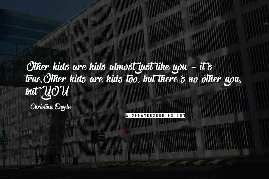 Christina Engela Quotes: Other kids are kids almost just like you - it's true.Other kids are kids too, but there's no other you, but YOU!