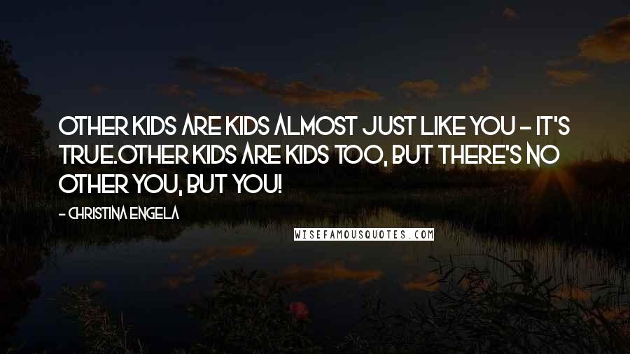 Christina Engela Quotes: Other kids are kids almost just like you - it's true.Other kids are kids too, but there's no other you, but YOU!