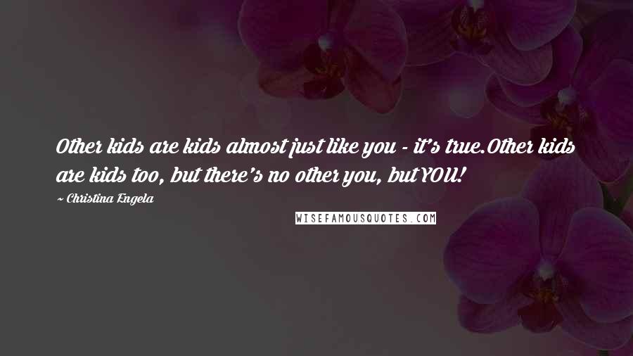 Christina Engela Quotes: Other kids are kids almost just like you - it's true.Other kids are kids too, but there's no other you, but YOU!
