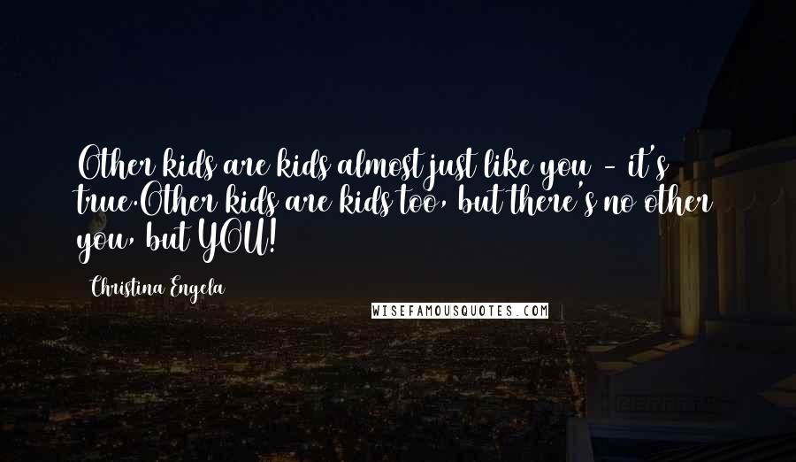 Christina Engela Quotes: Other kids are kids almost just like you - it's true.Other kids are kids too, but there's no other you, but YOU!