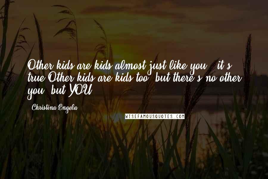 Christina Engela Quotes: Other kids are kids almost just like you - it's true.Other kids are kids too, but there's no other you, but YOU!