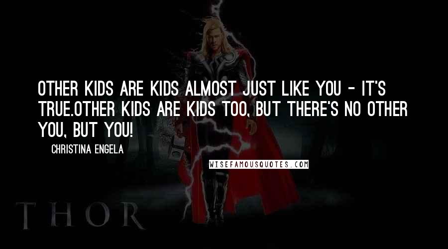 Christina Engela Quotes: Other kids are kids almost just like you - it's true.Other kids are kids too, but there's no other you, but YOU!