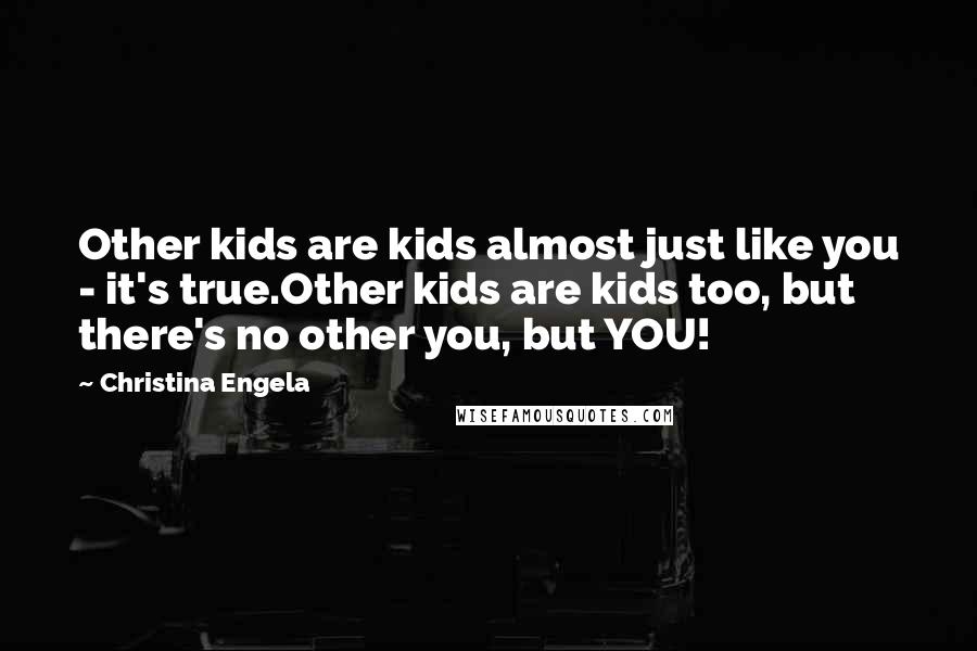 Christina Engela Quotes: Other kids are kids almost just like you - it's true.Other kids are kids too, but there's no other you, but YOU!