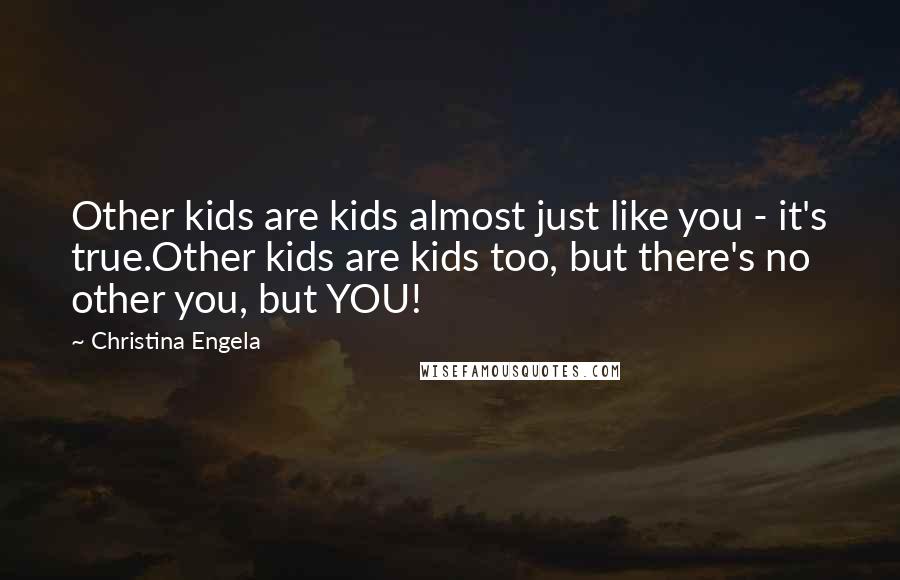 Christina Engela Quotes: Other kids are kids almost just like you - it's true.Other kids are kids too, but there's no other you, but YOU!