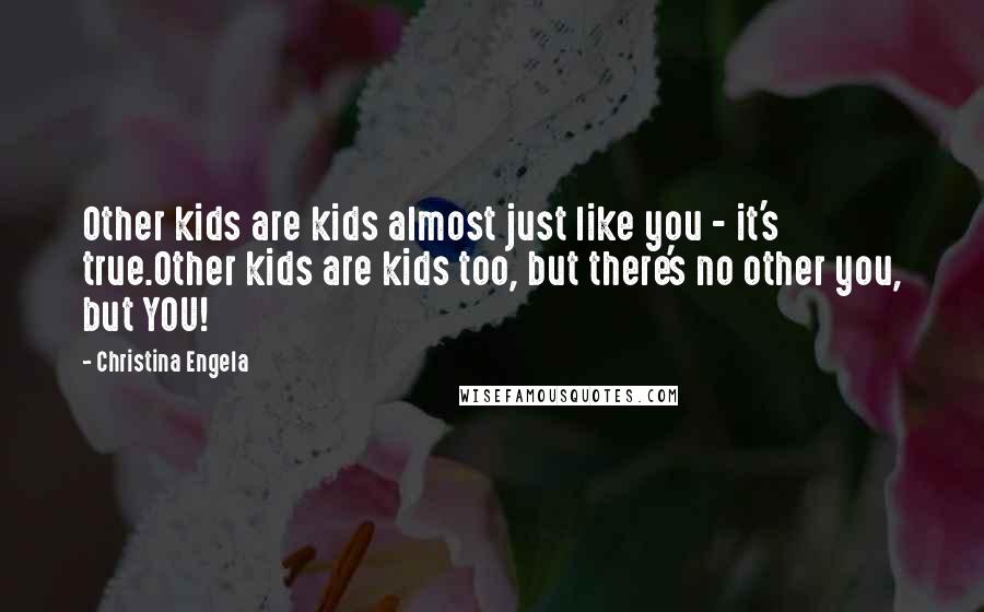 Christina Engela Quotes: Other kids are kids almost just like you - it's true.Other kids are kids too, but there's no other you, but YOU!