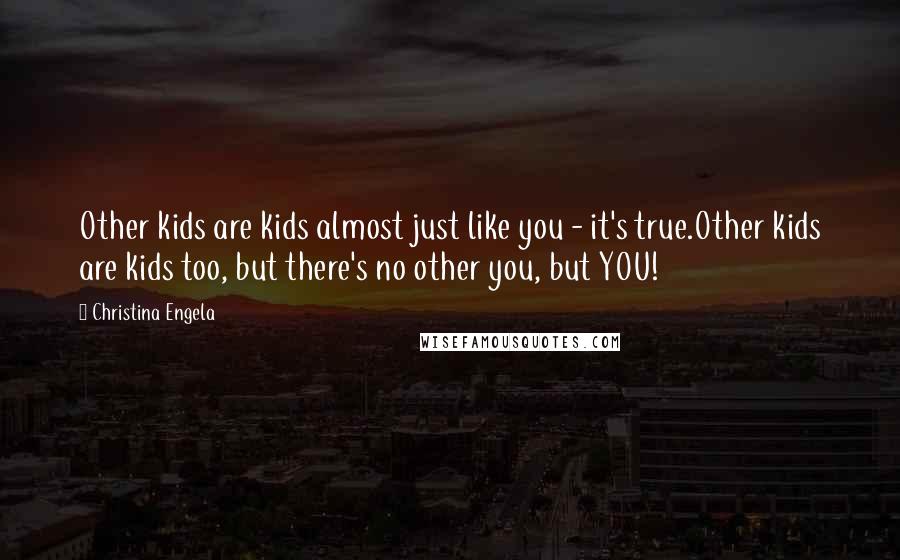 Christina Engela Quotes: Other kids are kids almost just like you - it's true.Other kids are kids too, but there's no other you, but YOU!