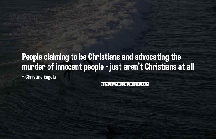 Christina Engela Quotes: People claiming to be Christians and advocating the murder of innocent people - just aren't Christians at all