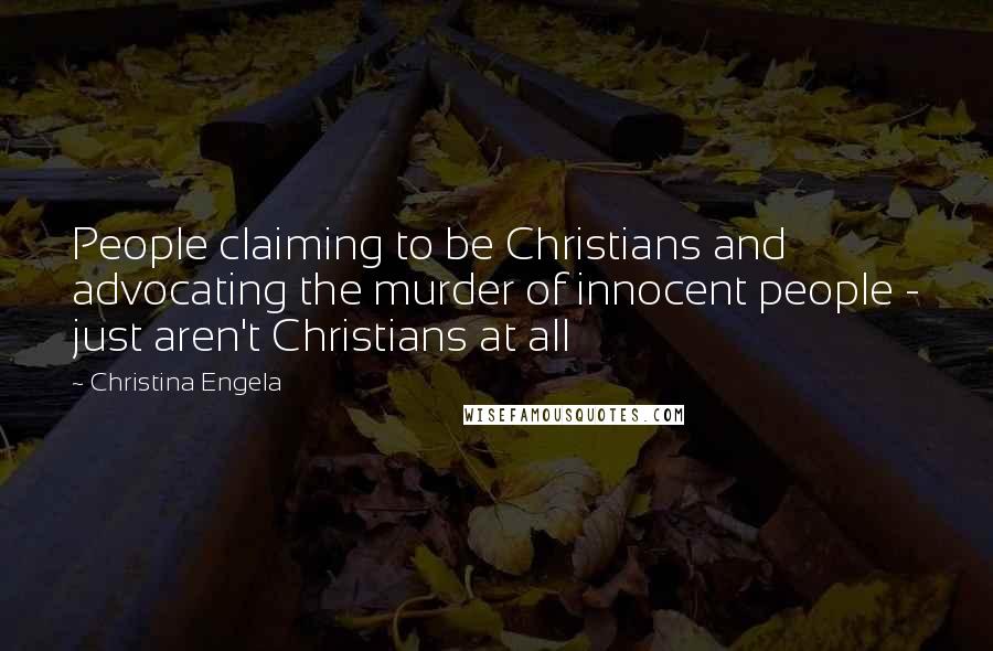 Christina Engela Quotes: People claiming to be Christians and advocating the murder of innocent people - just aren't Christians at all