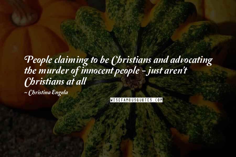 Christina Engela Quotes: People claiming to be Christians and advocating the murder of innocent people - just aren't Christians at all