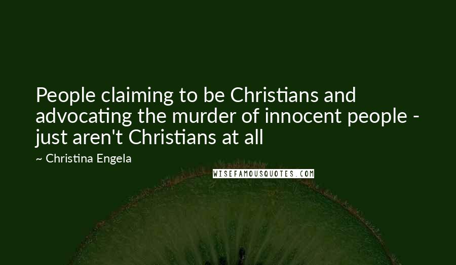 Christina Engela Quotes: People claiming to be Christians and advocating the murder of innocent people - just aren't Christians at all