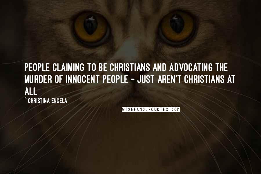 Christina Engela Quotes: People claiming to be Christians and advocating the murder of innocent people - just aren't Christians at all