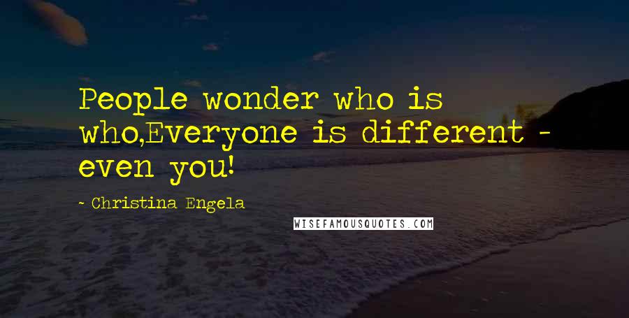 Christina Engela Quotes: People wonder who is who,Everyone is different - even you!