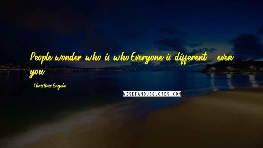 Christina Engela Quotes: People wonder who is who,Everyone is different - even you!