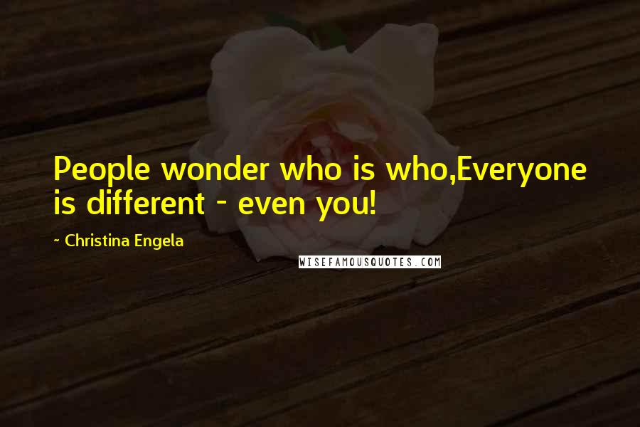 Christina Engela Quotes: People wonder who is who,Everyone is different - even you!