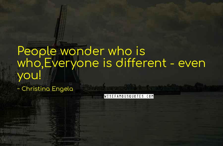 Christina Engela Quotes: People wonder who is who,Everyone is different - even you!