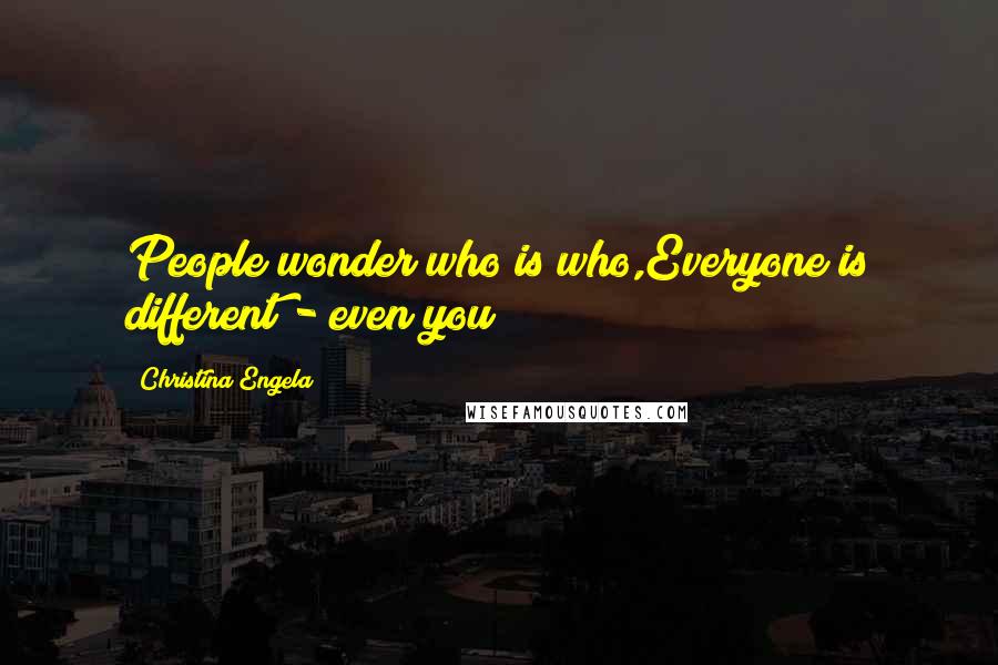 Christina Engela Quotes: People wonder who is who,Everyone is different - even you!