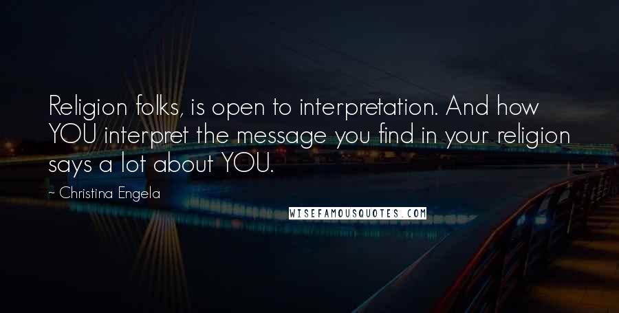 Christina Engela Quotes: Religion folks, is open to interpretation. And how YOU interpret the message you find in your religion says a lot about YOU.