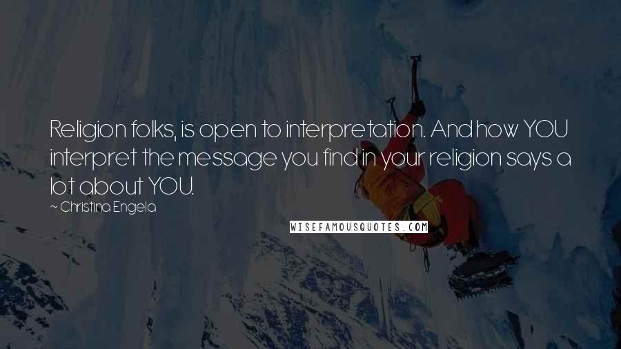 Christina Engela Quotes: Religion folks, is open to interpretation. And how YOU interpret the message you find in your religion says a lot about YOU.