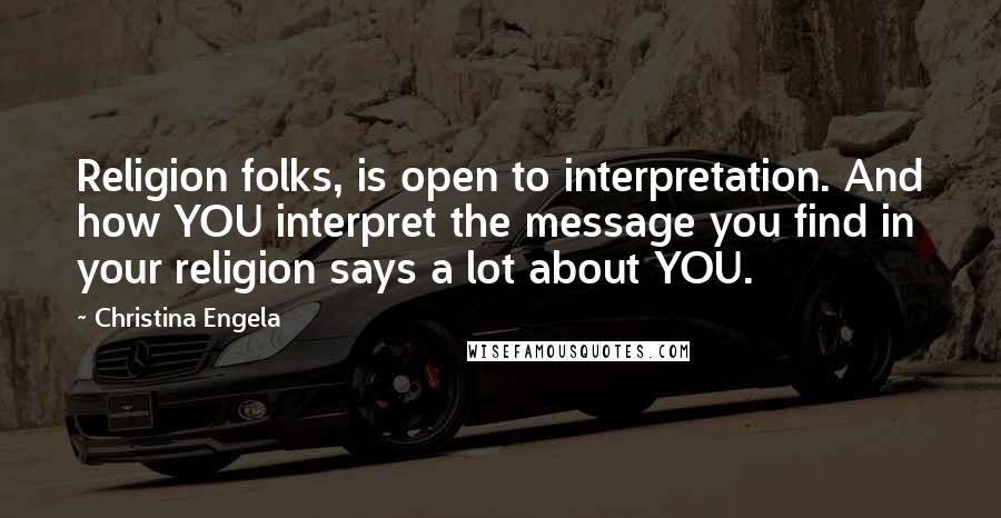 Christina Engela Quotes: Religion folks, is open to interpretation. And how YOU interpret the message you find in your religion says a lot about YOU.