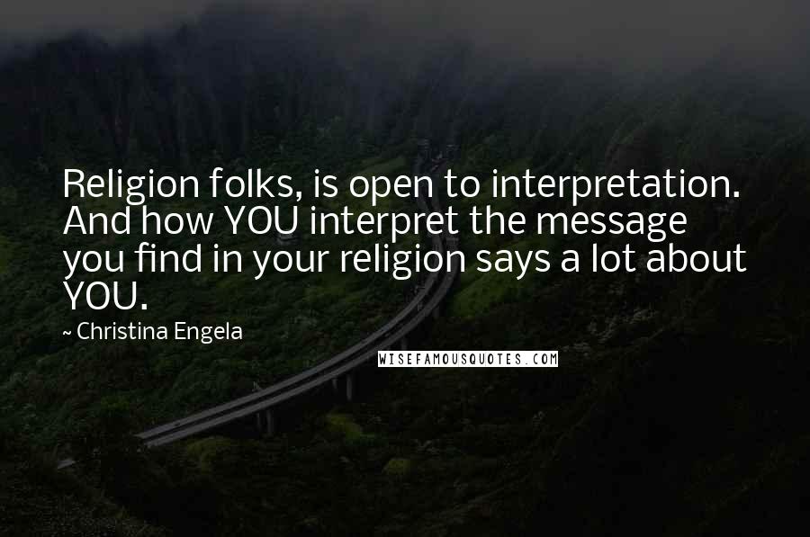 Christina Engela Quotes: Religion folks, is open to interpretation. And how YOU interpret the message you find in your religion says a lot about YOU.