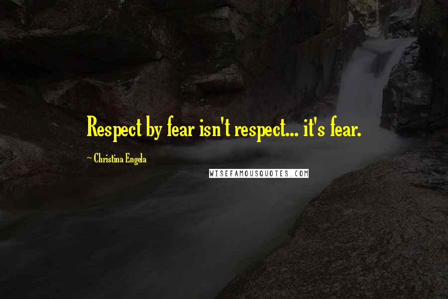 Christina Engela Quotes: Respect by fear isn't respect... it's fear.