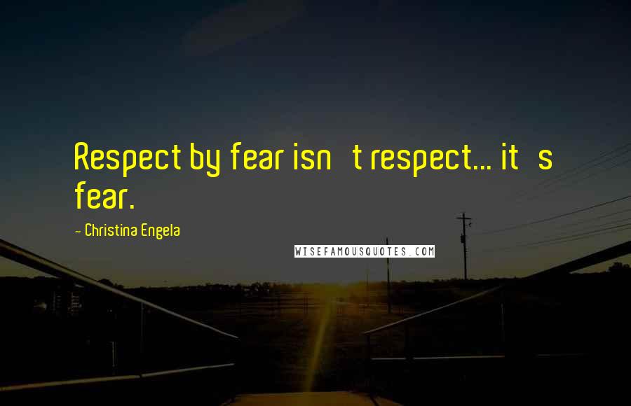 Christina Engela Quotes: Respect by fear isn't respect... it's fear.